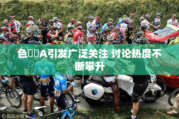 色妺妺A引发广泛关注 讨论热度不断攀升