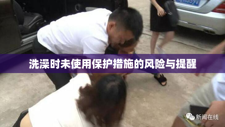 洗澡时未使用保护措施的风险与提醒