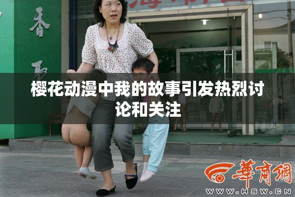 樱花动漫中我的故事引发热烈讨论和关注
