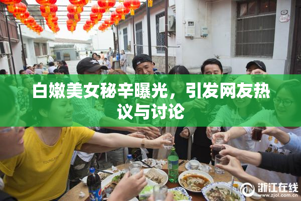 白嫩美女秘辛曝光，引发网友热议与讨论