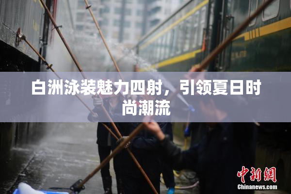 白洲泳装魅力四射，引领夏日时尚潮流