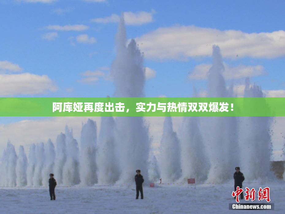 阿库娅再度出击，实力与热情双双爆发！