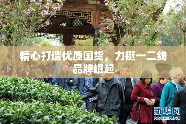 精心打造优质国货，力挺一二线品牌崛起