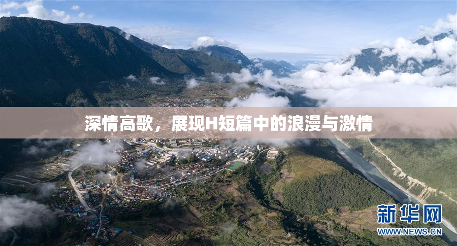 深情高歌，展现H短篇中的浪漫与激情