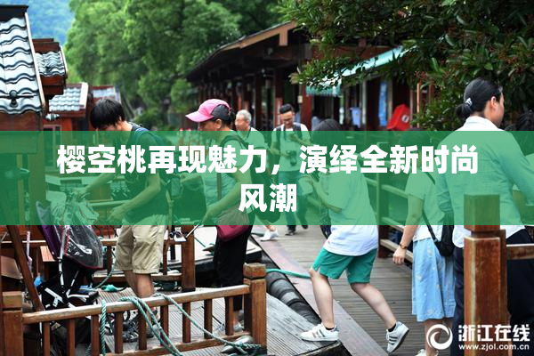 樱空桃再现魅力，演绎全新时尚风潮