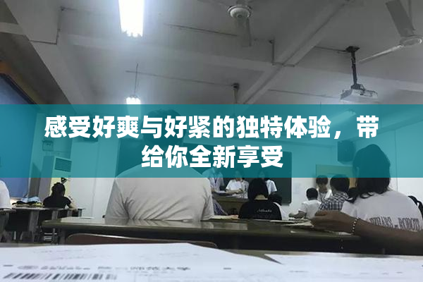 感受好爽与好紧的独特体验，带给你全新享受