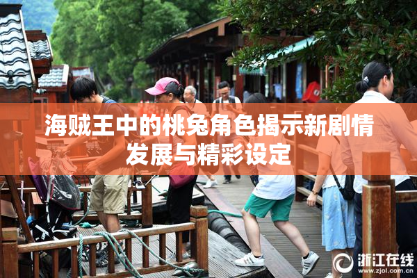 海贼王中的桃兔角色揭示新剧情发展与精彩设定