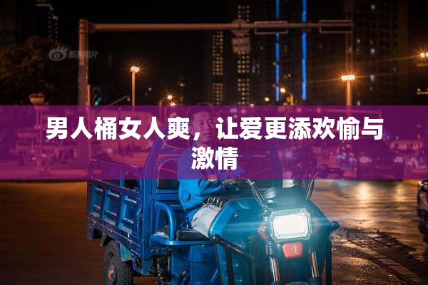 男人桶女人爽，让爱更添欢愉与激情