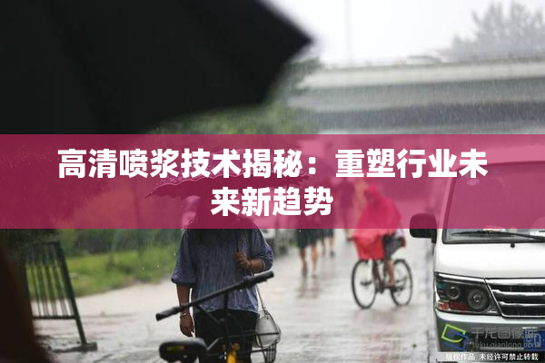 高清喷浆技术揭秘：重塑行业未来新趋势