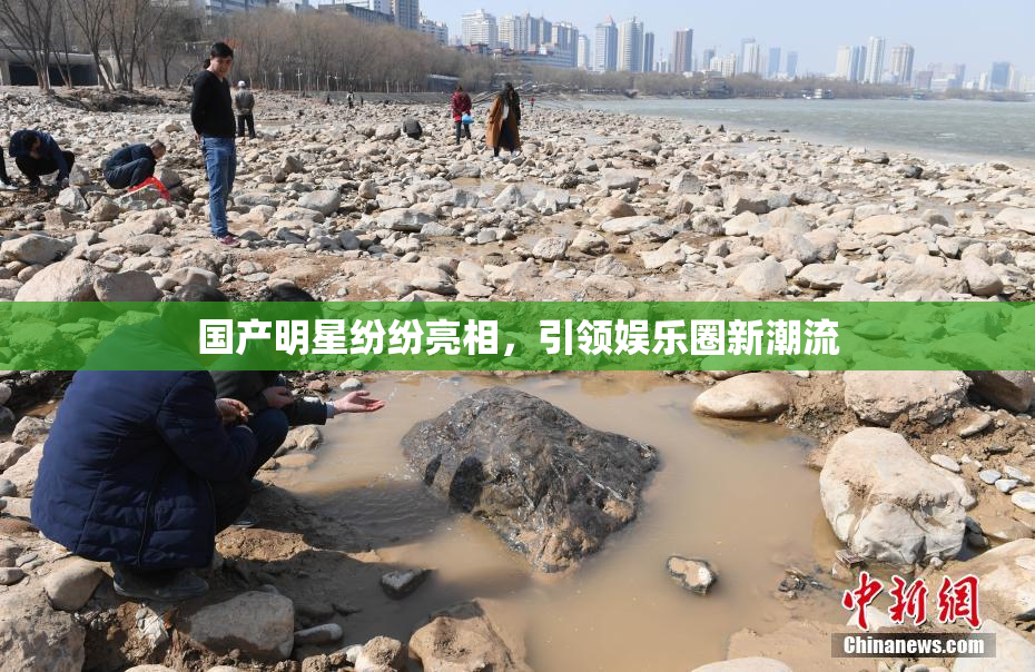 国产明星纷纷亮相，引领娱乐圈新潮流