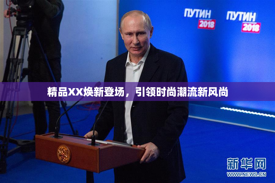 精品XX焕新登场，引领时尚潮流新风尚