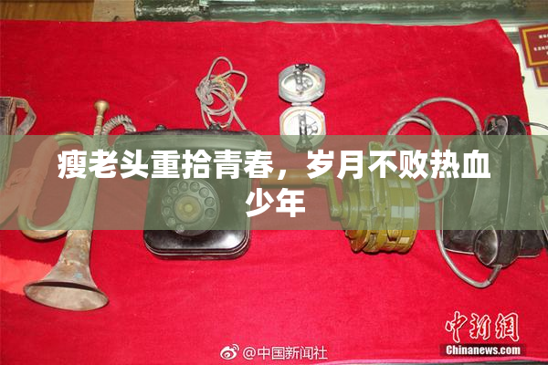 瘦老头重拾青春，岁月不败热血少年