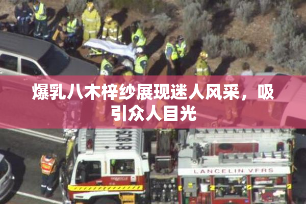 爆乳八木梓纱展现迷人风采，吸引众人目光