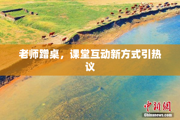 老师蹭桌，课堂互动新方式引热议