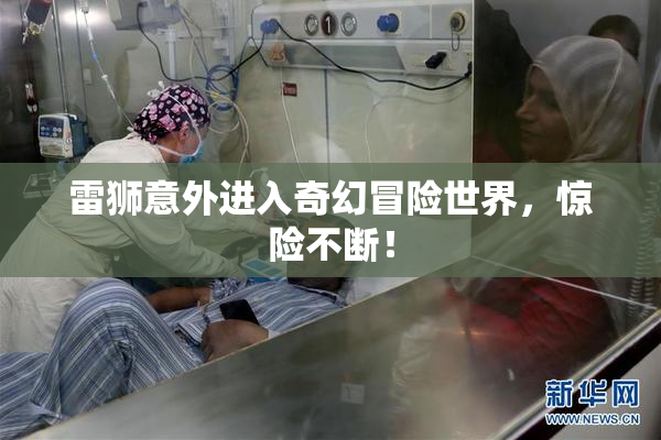 雷狮意外进入奇幻冒险世界，惊险不断！