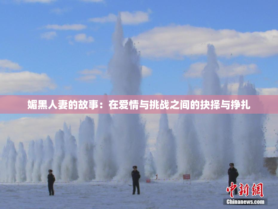 媚黑人妻的故事：在爱情与挑战之间的抉择与挣扎
