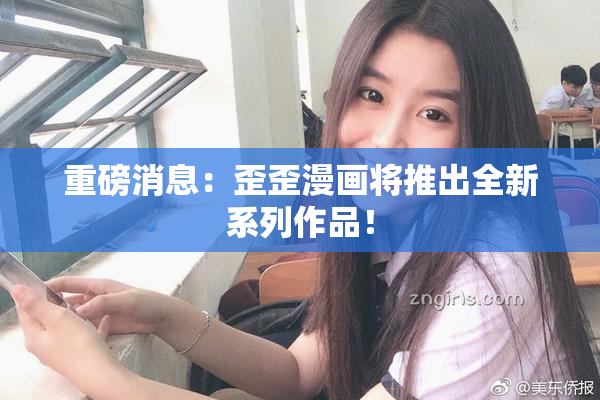 重磅消息：歪歪漫画将推出全新系列作品！