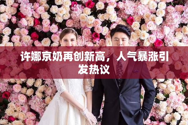 许娜京奶再创新高，人气暴涨引发热议