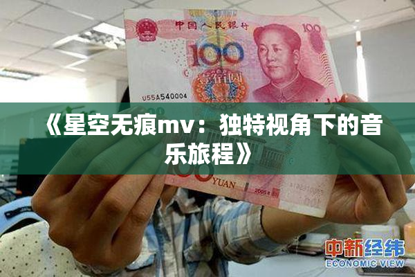 《星空无痕mv：独特视角下的音乐旅程》