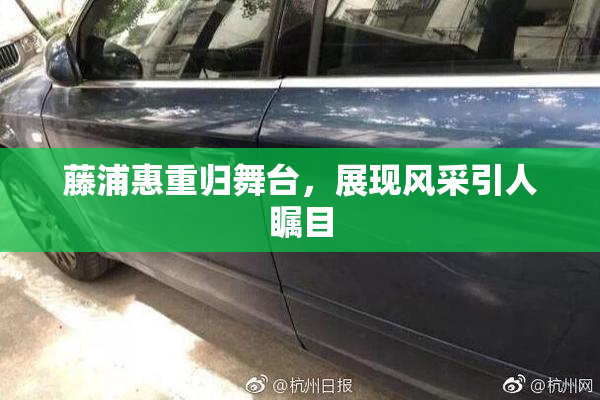 藤浦惠重归舞台，展现风采引人瞩目