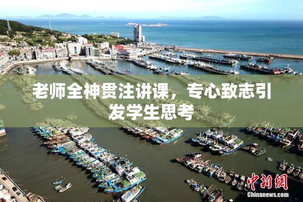 老师全神贯注讲课，专心致志引发学生思考