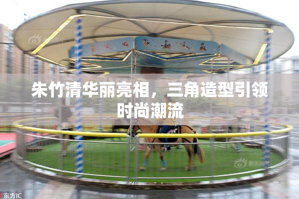 朱竹清华丽亮相，三角造型引领时尚潮流