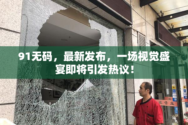 91无码，最新发布，一场视觉盛宴即将引发热议！