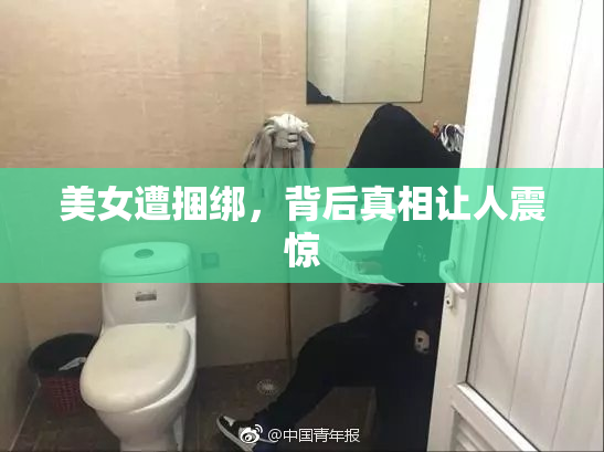 美女遭捆绑，背后真相让人震惊