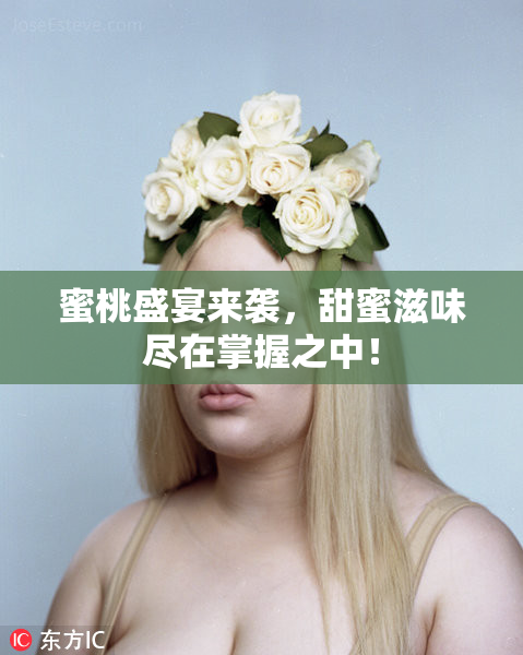 蜜桃盛宴来袭，甜蜜滋味尽在掌握之中！