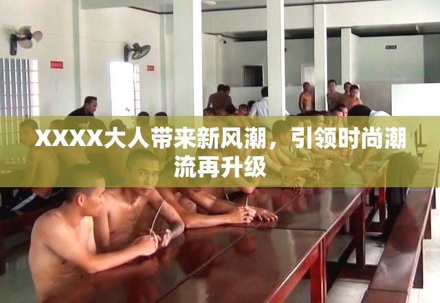 XXXX大人带来新风潮，引领时尚潮流再升级