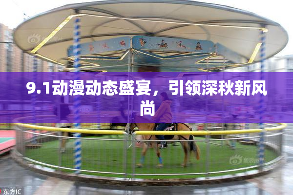 9.1动漫动态盛宴，引领深秋新风尚