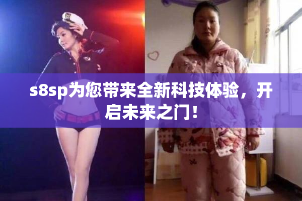 s8sp为您带来全新科技体验，开启未来之门！