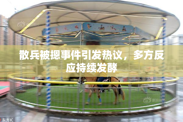 散兵被摁事件引发热议，多方反应持续发酵