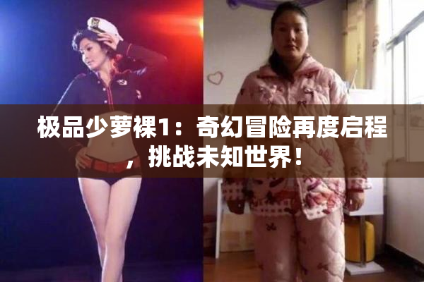 极品少萝裸1：奇幻冒险再度启程，挑战未知世界！