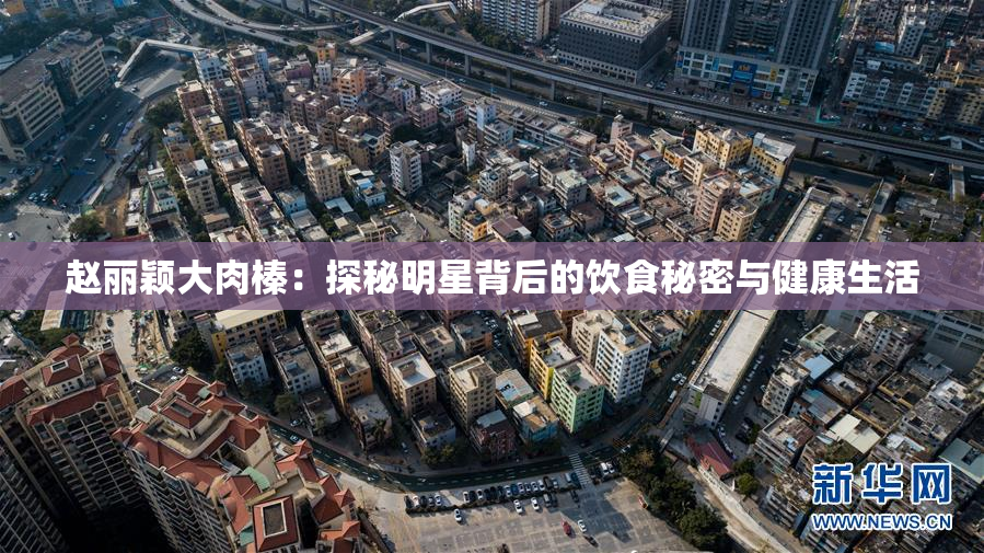 赵丽颖大肉榛：探秘明星背后的饮食秘密与健康生活