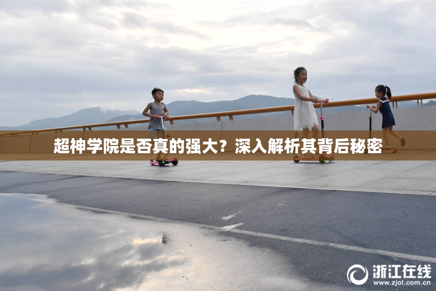 超神学院是否真的强大？深入解析其背后秘密
