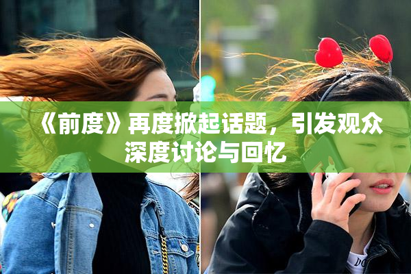 《前度》再度掀起话题，引发观众深度讨论与回忆