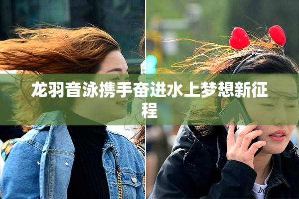 龙羽音泳携手奋进水上梦想新征程
