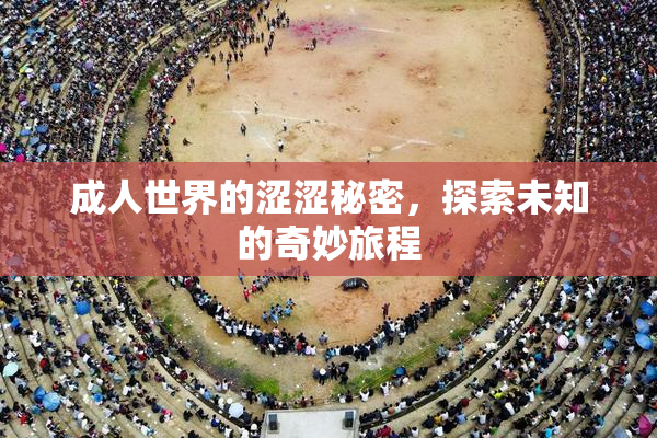 成人世界的涩涩秘密，探索未知的奇妙旅程