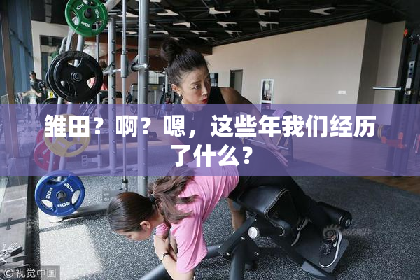 雏田？啊？嗯，这些年我们经历了什么？