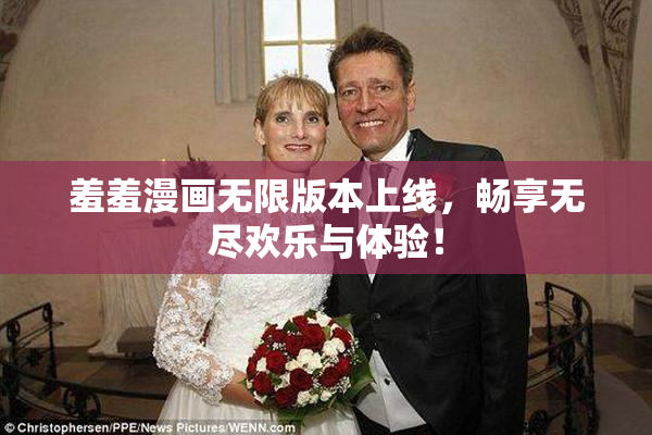 羞羞漫画无限版本上线，畅享无尽欢乐与体验！