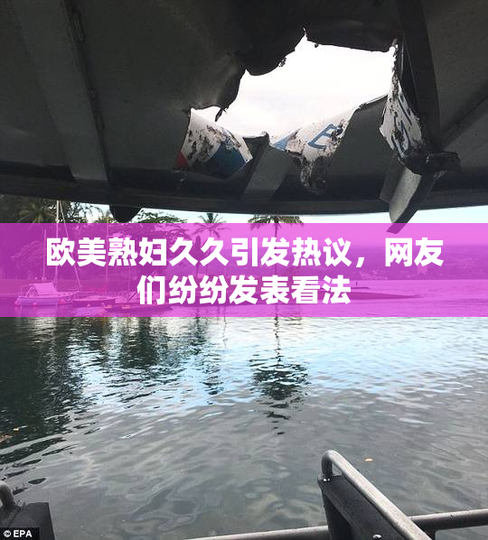 欧美熟妇久久引发热议，网友们纷纷发表看法
