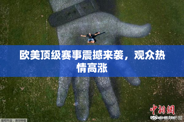 欧美顶级赛事震撼来袭，观众热情高涨