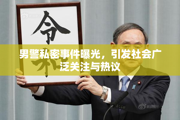 男警私密事件曝光，引发社会广泛关注与热议