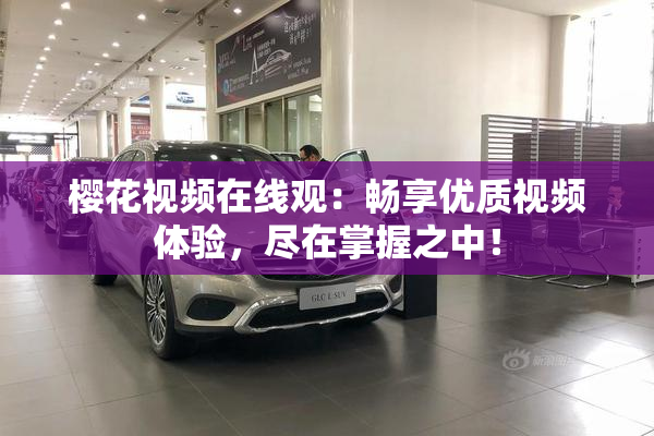 樱花视频在线观：畅享优质视频体验，尽在掌握之中！