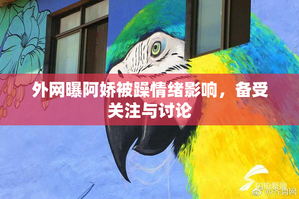 外网曝阿娇被躁情绪影响，备受关注与讨论