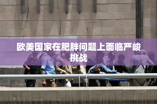 欧美国家在肥胖问题上面临严峻挑战