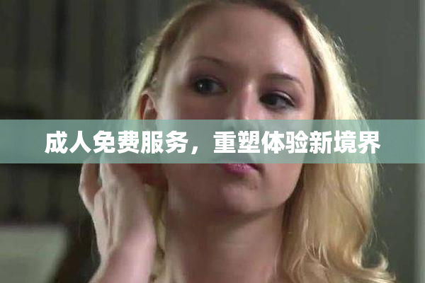 成人免费服务，重塑体验新境界