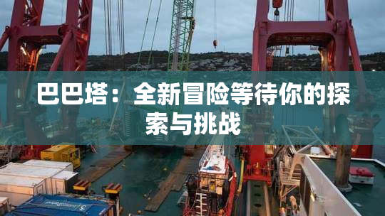 巴巴塔：全新冒险等待你的探索与挑战