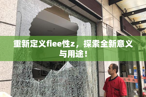 重新定义fiee性z，探索全新意义与用途！